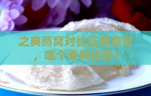之典燕窝对比正典燕窝，哪个更具优势？