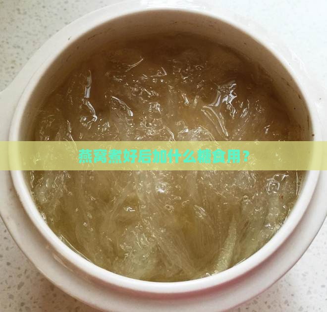 燕窝煮好后加什么糖食用？