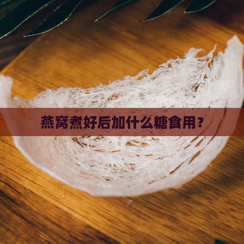 燕窝煮好后加什么糖食用？
