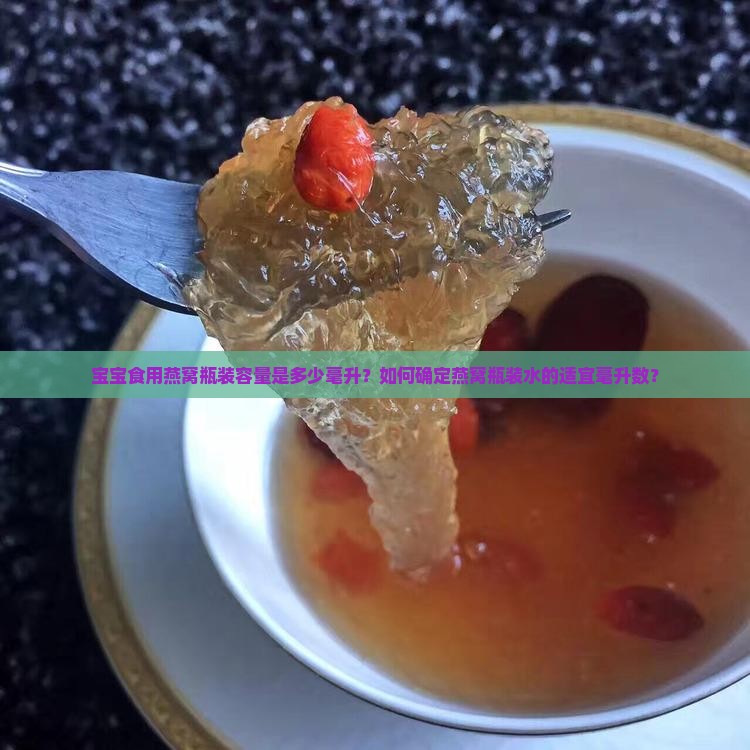 宝宝食用燕窝瓶装容量是多少毫升？如何确定燕窝瓶装水的适宜毫升数？