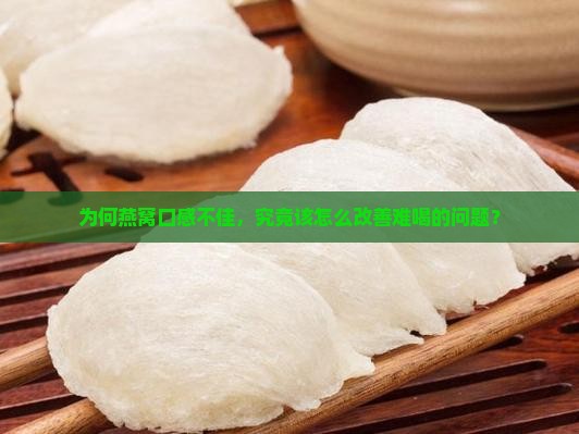 为何燕窝口感不佳，究竟该怎么改善难喝的问题？