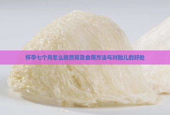 怀孕七个月怎么挑燕窝及食用方法与对胎儿的好处