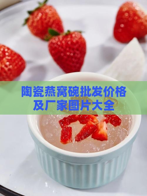 陶瓷燕窝碗批发价格及厂家图片大全