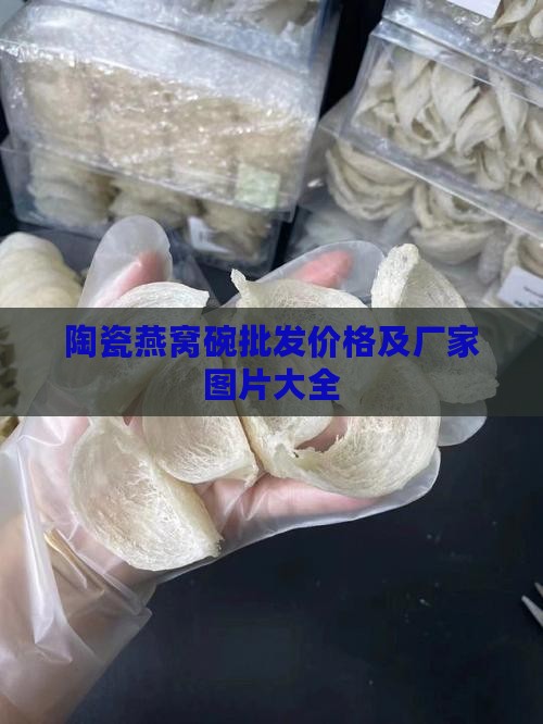 陶瓷燕窝碗批发价格及厂家图片大全