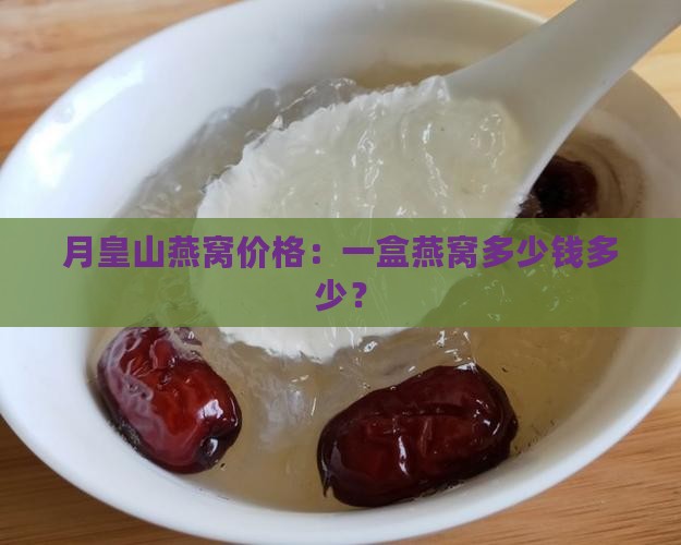 月皇山燕窝价格：一盒燕窝多少钱多少？