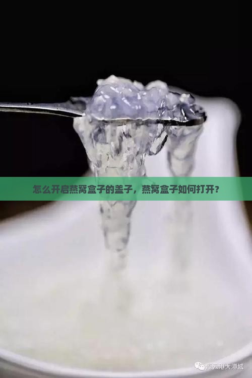 怎么开启燕窝盒子的盖子，燕窝盒子如何打开？