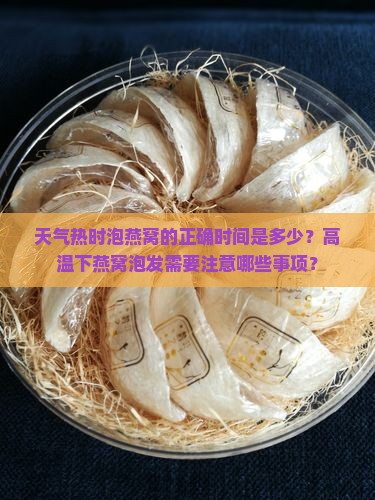 天气热时泡燕窝的正确时间是多少？高温下燕窝泡发需要注意哪些事项？