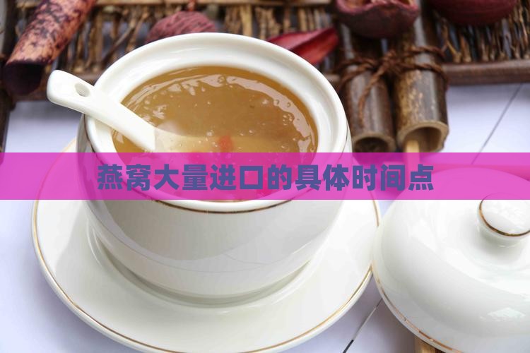 燕窝大量进口的具体时间点