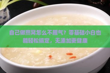 自己做燕窝怎么不腥气？零基础小白也能轻松搞定，无添加更健康