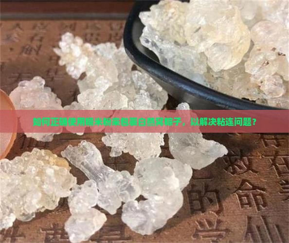 如何正确使用糯米粉来包裹白燕窝粽子，以解决粘连问题？