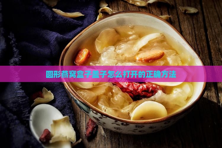 圆形燕窝盒子盖子怎么打开的正确方法