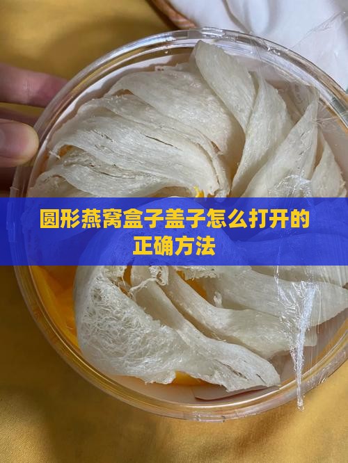 圆形燕窝盒子盖子怎么打开的正确方法