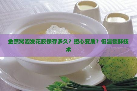 金燕窝泡发花胶保存多久？担心变质？低温锁鲜技术