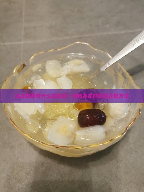 冰冻燕窝有什么好处吗：加热冰冻燕窝的正确方法