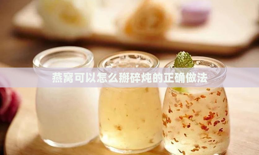 燕窝可以怎么掰碎炖的正确做法