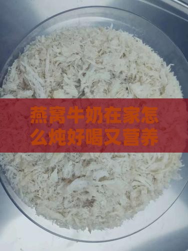 燕窝牛奶在家怎么炖好喝又营养又好