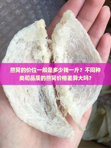 燕窝的价位一般是多少钱一斤？不同种类和品质的燕窝价格差异大吗？