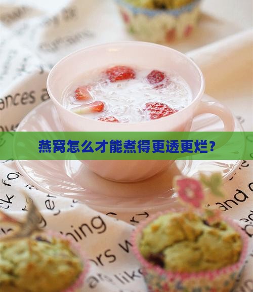 燕窝怎么才能煮得更透更烂？