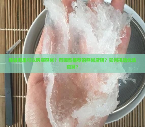 藤县哪里可以购买燕窝？有哪些推荐的燕窝店铺？如何挑选优质燕窝？