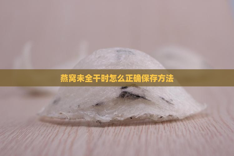燕窝未全干时怎么正确保存方法