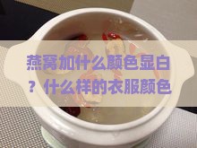 燕窝加什么颜色显白？什么样的衣服颜色哪托肤色？