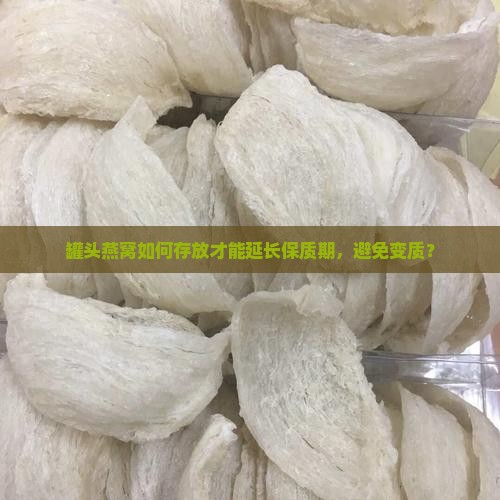 罐头燕窝如何存放才能延长保质期，避免变质？