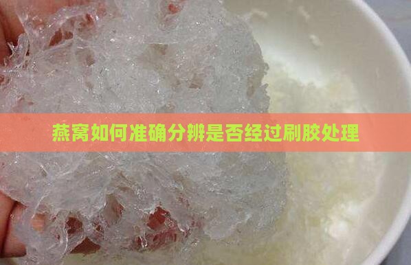 燕窝如何准确分辨是否经过刷胶处理