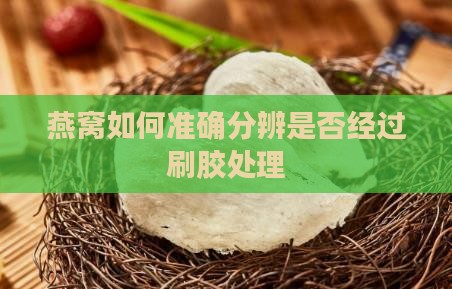 燕窝如何准确分辨是否经过刷胶处理