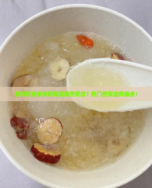 如何在淮安找到高品质燕窝店？热门燕窝选购痛点！