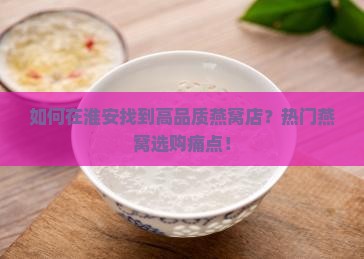 如何在淮安找到高品质燕窝店？热门燕窝选购痛点！