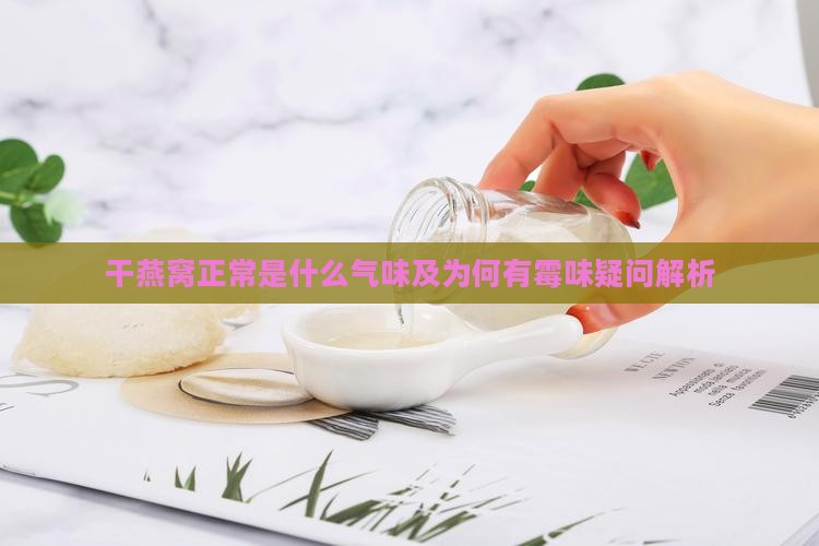 干燕窝正常是什么气味及为何有霉味疑问解析