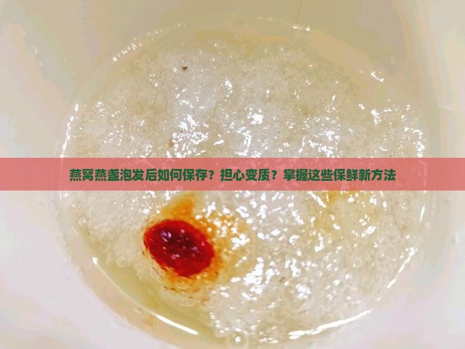 燕窝燕盏泡发后如何保存？担心变质？掌握这些保鲜新方法