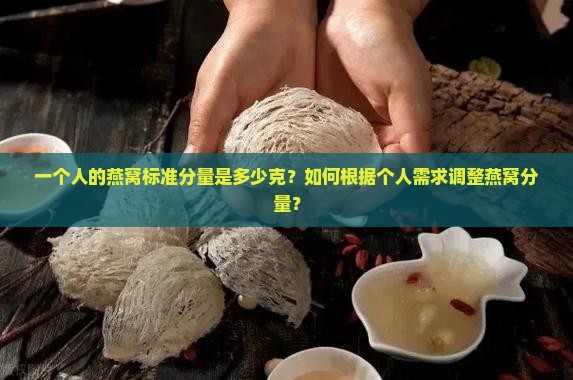 一个人的燕窝标准分量是多少克？如何根据个人需求调整燕窝分量？