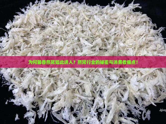 为何馨香燕窝如此诱人？燕窝行业的秘密与消费者痛点！