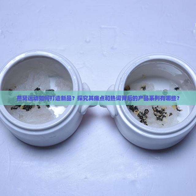 燕窝运动如何打造新品？探究其痛点和热词背后的产品系列有哪些？