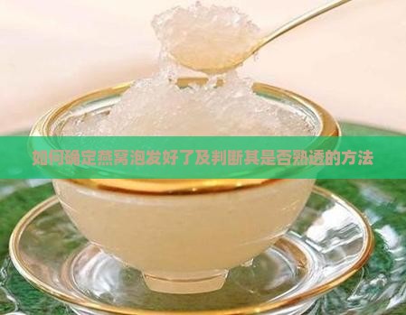 如何确定燕窝泡发好了及判断其是否熟透的方法