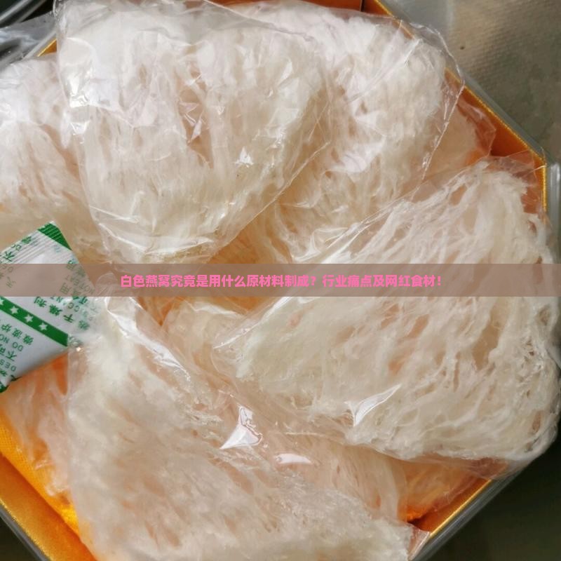 白色燕窝究竟是用什么原材料制成？行业痛点及网红食材！