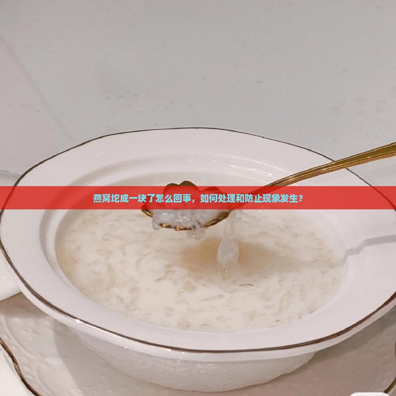 燕窝坨成一块了怎么回事，如何处理和防止现象发生？