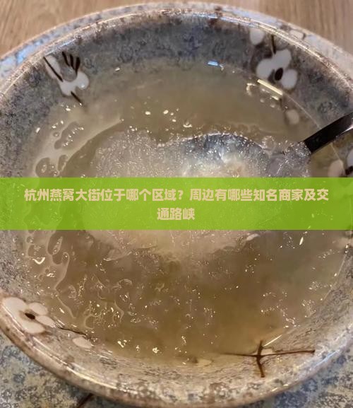 杭州燕窝大街位于哪个区域？周边有哪些知名商家及交通路峡
