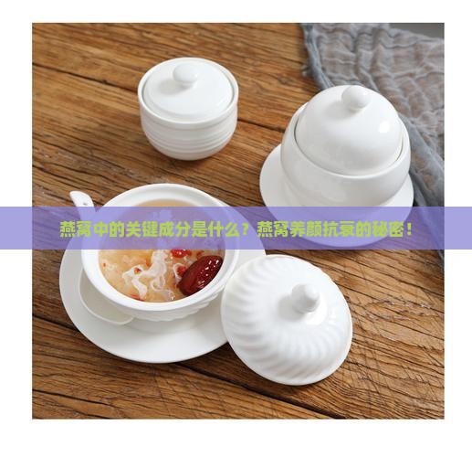 燕窝中的关键成分是什么？燕窝养颜抗衰的秘密！