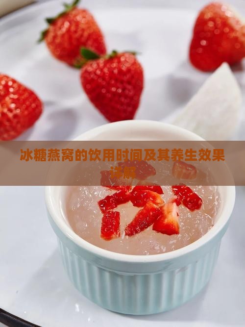 冰糖燕窝的饮用时间及其养生效果详解
