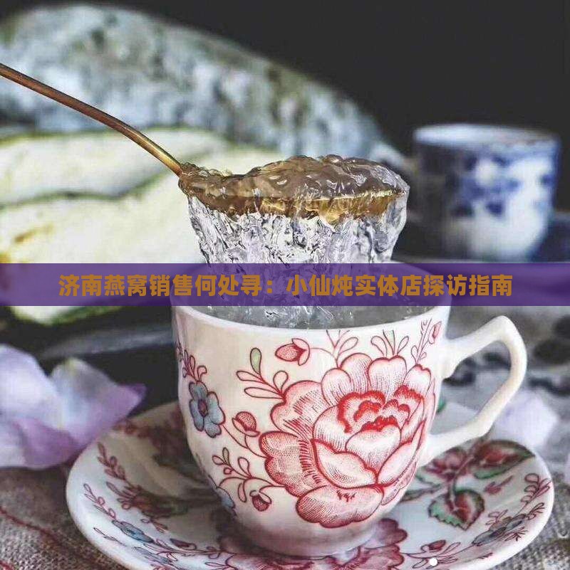 济南燕窝销售何处寻：小仙炖实体店探访指南
