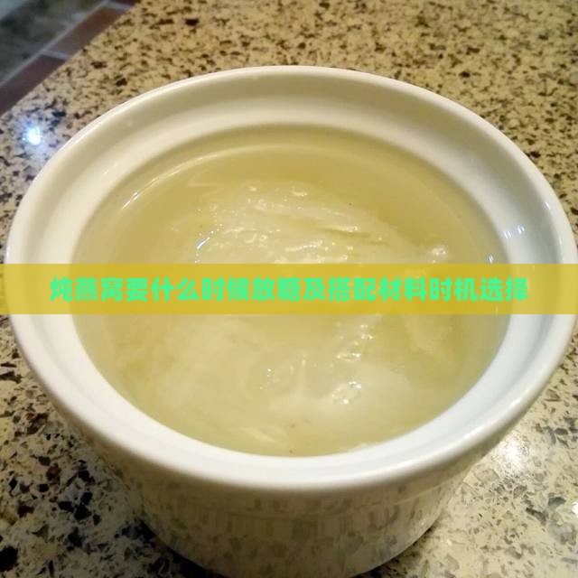 炖燕窝要什么时候放糖及搭配材料时机选择