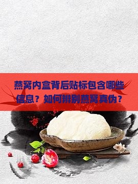 燕窝内盒背后贴标包含哪些信息？如何辨别燕窝真伪？燕窝标签上的关键标识有哪些？