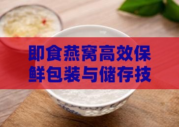 即食燕窝高效保鲜包装与储存技巧