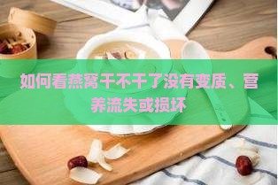 如何看燕窝干不干了没有变质、营养流失或损坏