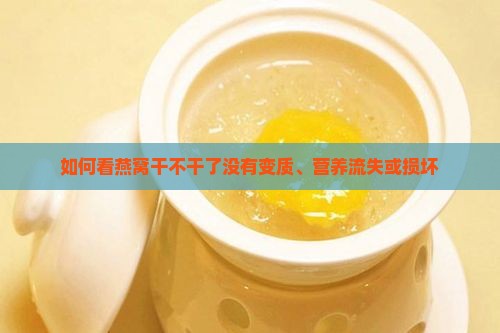 如何看燕窝干不干了没有变质、营养流失或损坏