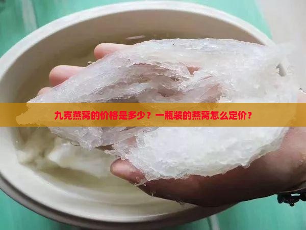 九克燕窝的价格是多少？一瓶装的燕窝怎么定价？