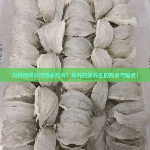 为何精致女孩热衷燕窝？探究燕窝养生的热点与痛点！
