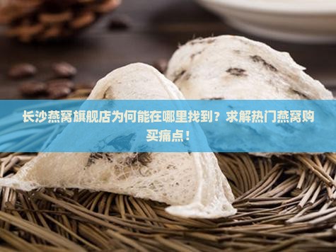 长沙燕窝旗舰店为何能在哪里找到？求解热门燕窝购买痛点！